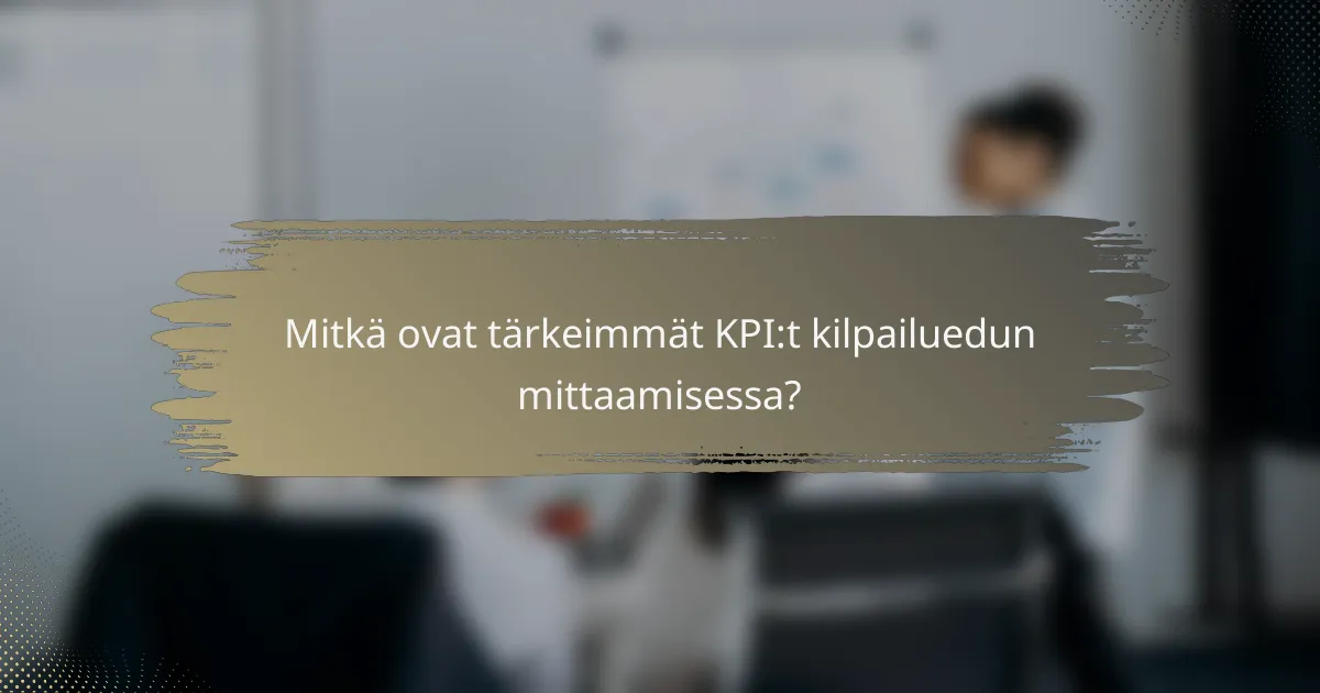 Mitkä ovat tärkeimmät KPI:t kilpailuedun mittaamisessa?