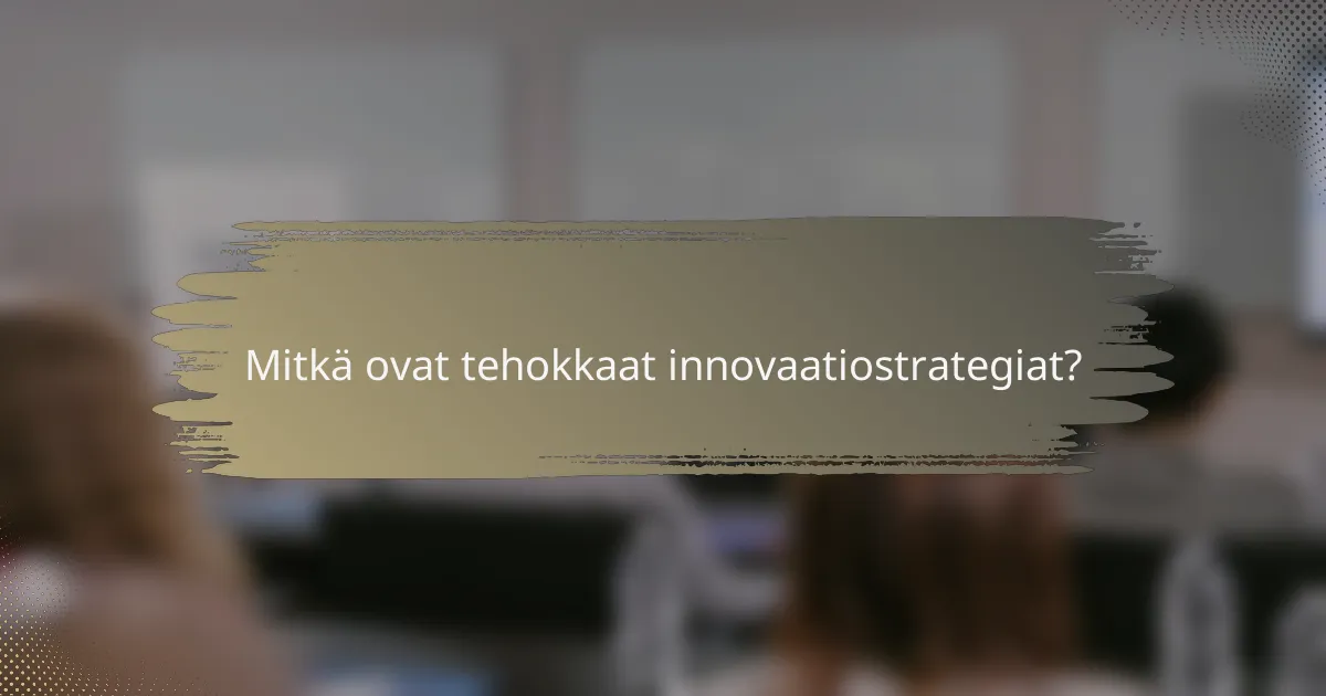 Mitkä ovat tehokkaat innovaatiostrategiat?