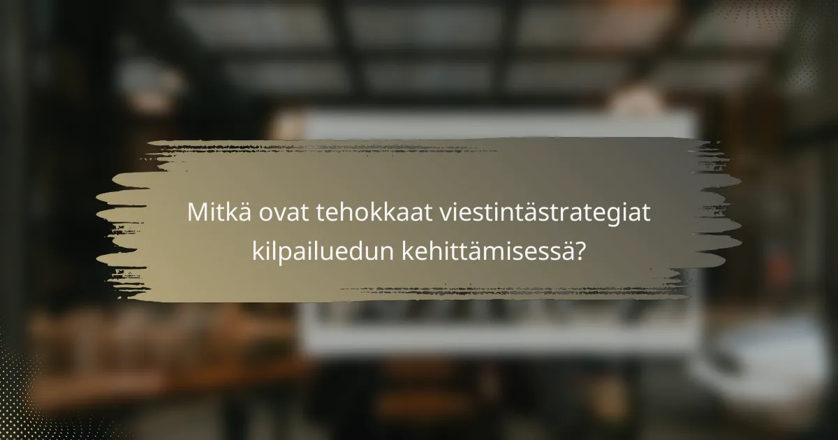 Mitkä ovat tehokkaat viestintästrategiat kilpailuedun kehittämisessä?