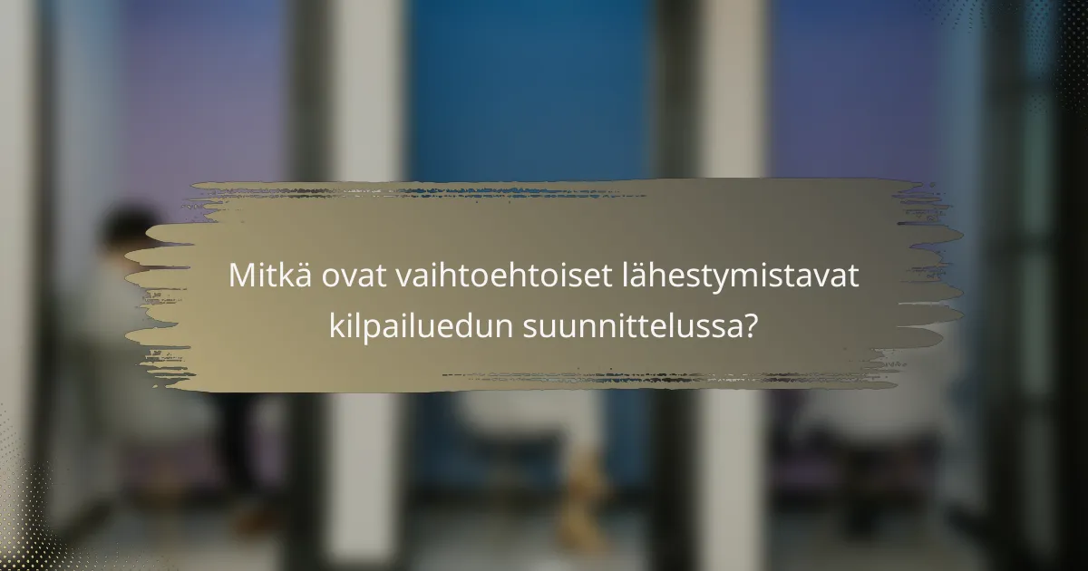 Mitkä ovat vaihtoehtoiset lähestymistavat kilpailuedun suunnittelussa?
