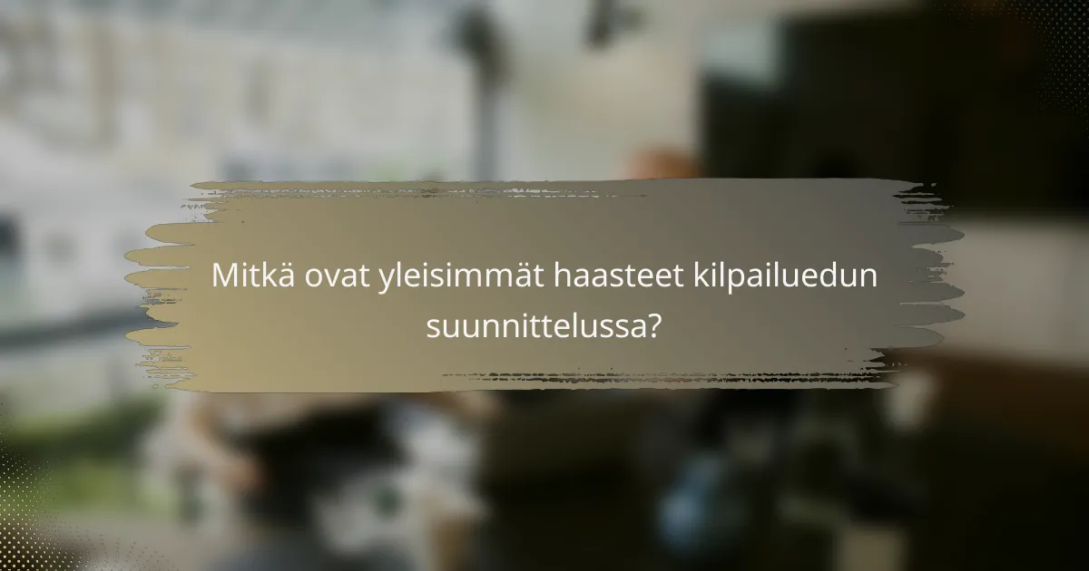 Mitkä ovat yleisimmät haasteet kilpailuedun suunnittelussa?