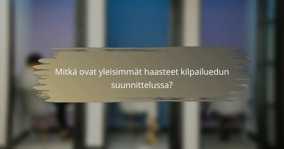 Mitkä ovat yleisimmät haasteet kilpailuedun suunnittelussa?